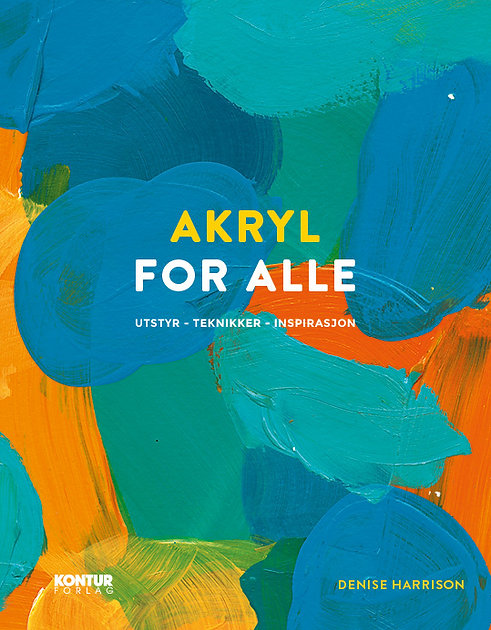 Akryl for alle: Utstyr - teknikker - inspirasjon